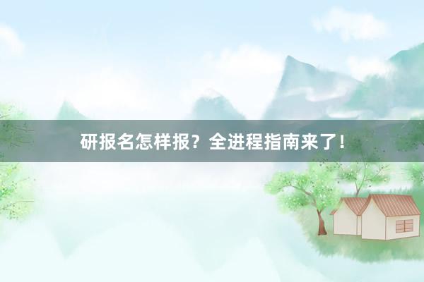 研报名怎样报？全进程指南来了！