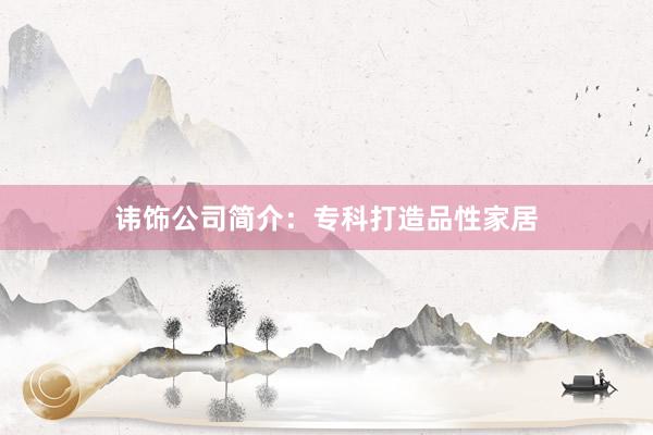 讳饰公司简介：专科打造品性家居