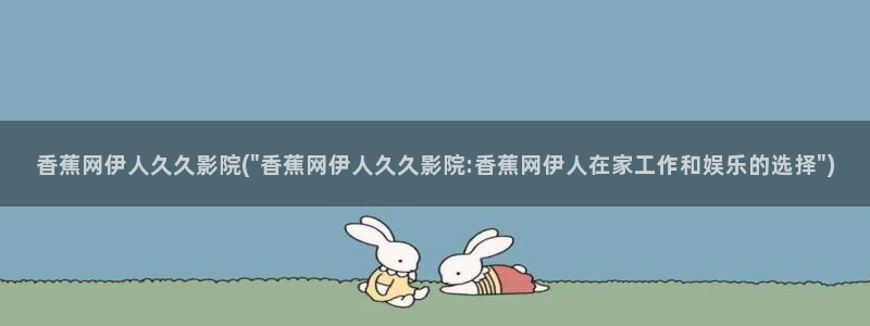 伊人亚洲视屏：香蕉网伊人久久影院(\