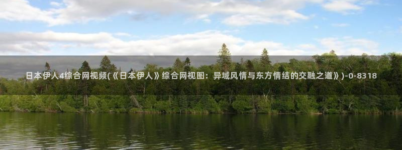 伊人丁香婷婷视屏：日本伊人4综合网视频(《日本伊人》综合网视图：异域风情与东方情